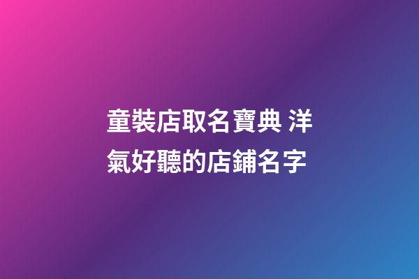 童裝店取名寶典 洋氣好聽的店鋪名字-第1張-店鋪起名-玄機(jī)派
